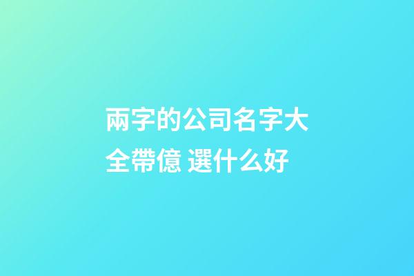 兩字的公司名字大全帶億 選什么好-第1張-公司起名-玄機派
